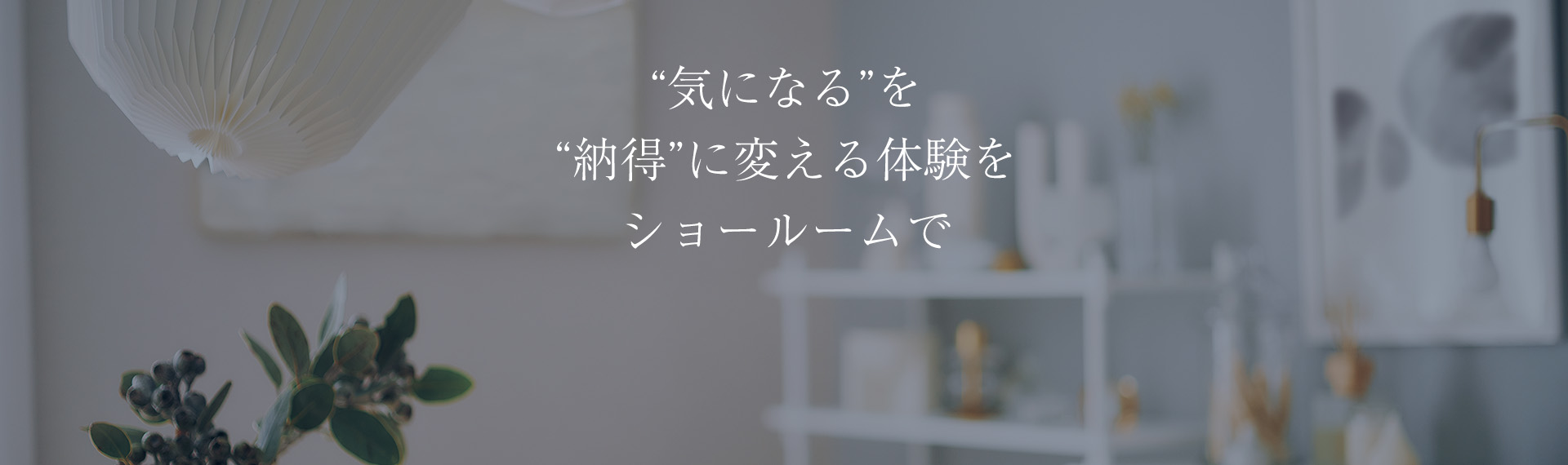 “気になる”を“納得”に変える体験をショールームで